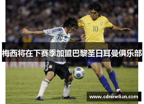 梅西将在下赛季加盟巴黎圣日耳曼俱乐部