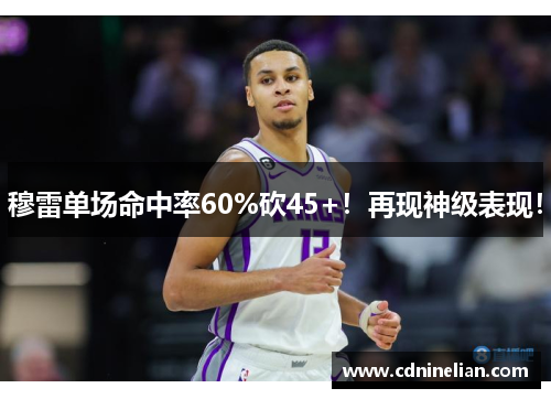 穆雷单场命中率60%砍45+！再现神级表现！